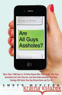 Are All Guys Assholes?: More Than 1,000 Guys in 10 Cities Reveal Why They're Not, Why They Sometimes ACT Like They Are, and How Understanding