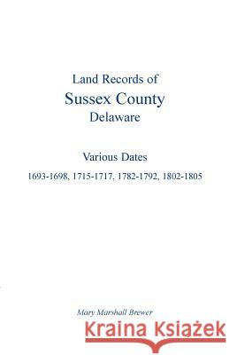 Land Records of Sussex County, Delaware: Various Dates: 1693-1698, 1715-1717, 1782-1792, 1802-1805