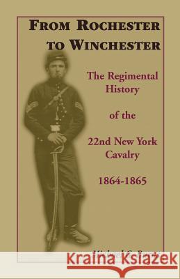 From Rochester to Winchester: The Regimental History of the 22nd New York Cavalry 1864-1865