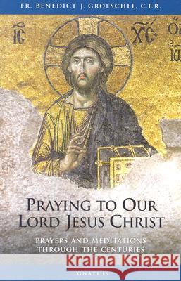 Praying to Our Lord Jesus Christ: Twenty Centuries of Prayer to the Lord