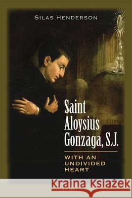 Saint Aloysius Gonzaga, S.J.: With an Undivided Heart