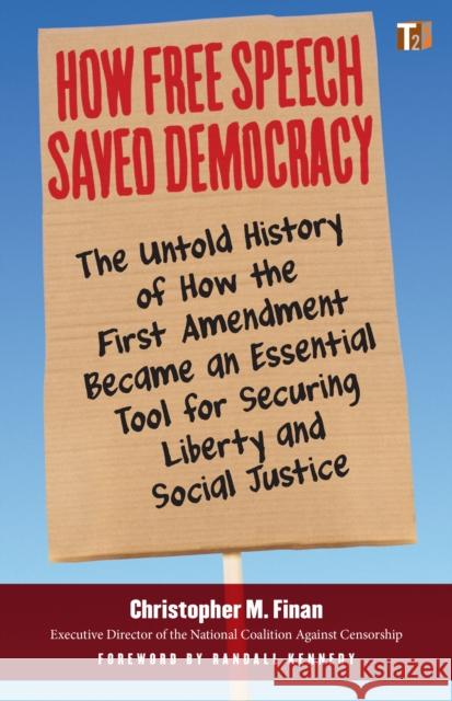 How Free Speech Saved Democracy: The Untold Story of How the First Amendment Became an Essential Tool for Securing Liberty and Social Justice