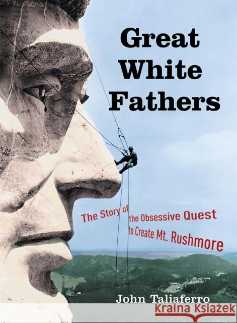 Great White Fathers: The Story of the Obsessive Quest to Create Mount Rushmore