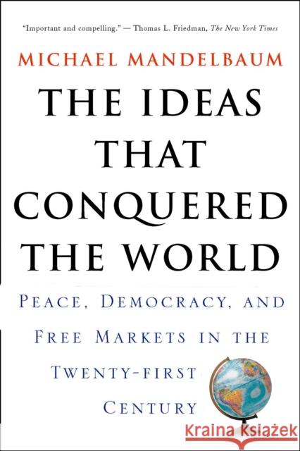 The Ideas That Conquered the World: Peace, Democracy, and Free Markets in the Twenty-First Century