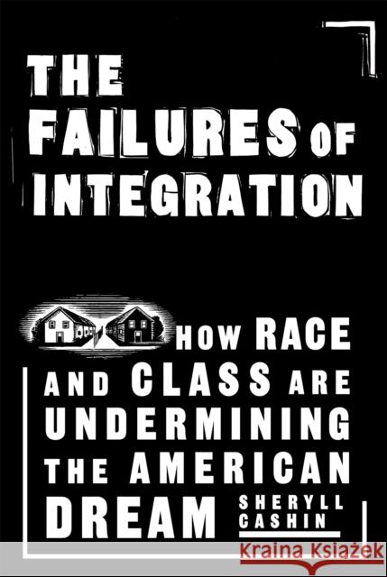 The Failures of Integration: How Race and Class Are Undermining the American Dream