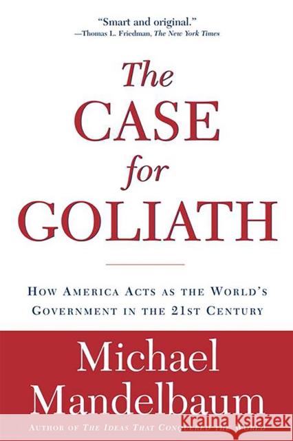 The Case for Goliath: How America Acts as the World's Government in the