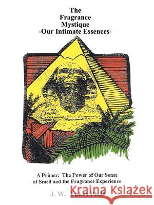 Fragrance Mystique: Our Intimate Essences, a Primer: The Power of Our Sense of Smell and the Fragrance Experience