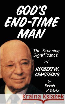 God's End-Time Man: The Stunning Significance of Herbert W. Armstrong