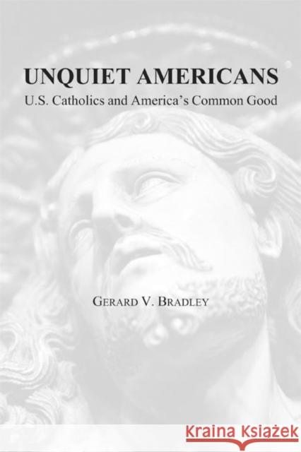 Unquiet Americans: U.S. Catholics, Moral Truth, and the Preservation of Civil Liberties