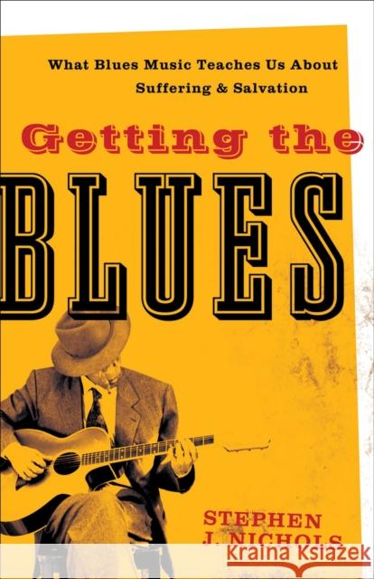 Getting the Blues: What Blues Music Teaches Us about Suffering and Salvation