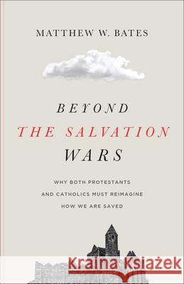 Beyond the Salvation Wars: Why Both Protestants and Catholics Must Reimagine How We Are Saved