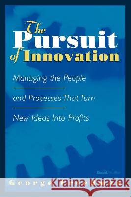 The Pursuit of Innovation: Managing the People and Processes That Turn New Ideas Into Profits