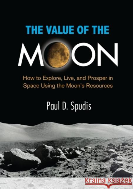 The Value of the Moon: How to Explore, Live, and Prosper in Space Using the Moon's Resources