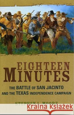 Eighteen Minutes: The Battle of San Jacinto and the Texas Independence Campaign