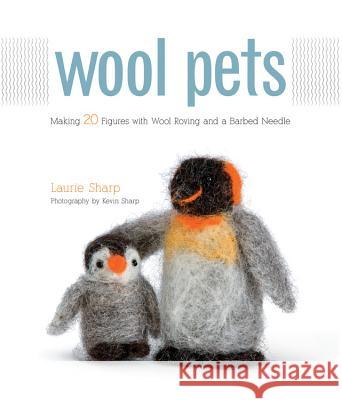 Wool Pets: Making 20 Figures with Wool Roving and a Barbed Needle