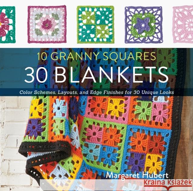 10 Granny Squares 30 Blankets: Color schemes, layouts, and edge finishes for 30 unique looks