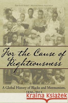 For the Cause of Righteousness: A Global History of Blacks and Mormonism, 1830-2013