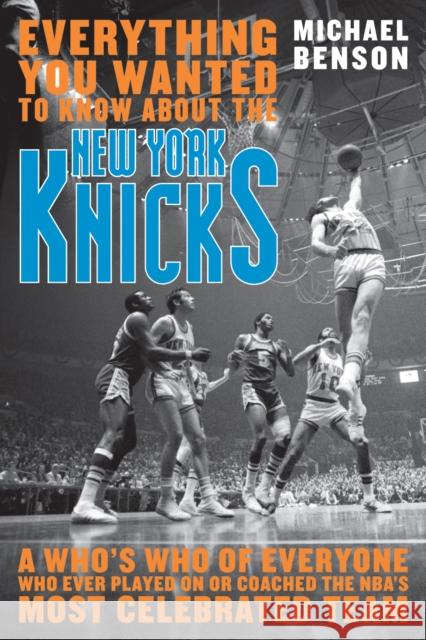 Everything You Wanted to Know about the New York Knicks: A Who's Who of Everyone Who Ever Played on or Coached the Nba's Most Celebrated Team