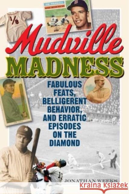 Mudville Madness: Fabulous Feats, Belligerent Behavior, and Erratic Episodes on the Diamond