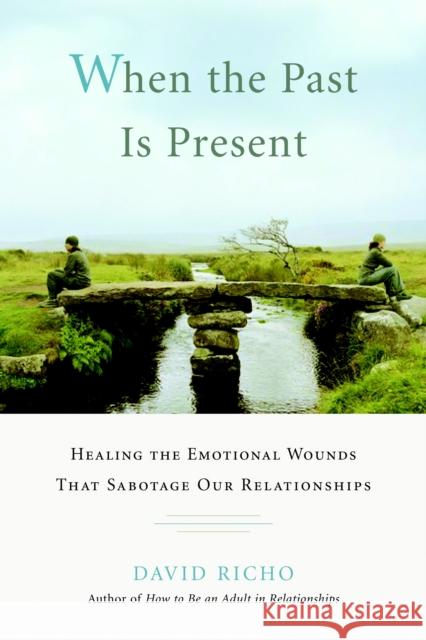 When the Past Is Present: Healing the Emotional Wounds That Sabotage Our Relationships