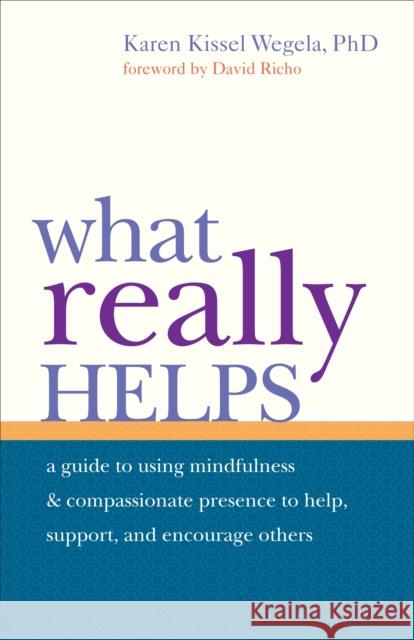 What Really Helps: Using Mindfulness and Compassionate Presence to Help, Support, and Encourage Others