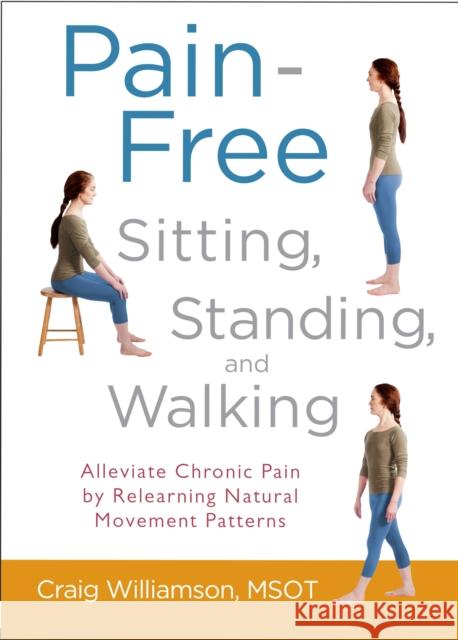 Pain-Free Sitting, Standing, and Walking: Alleviate Chronic Pain by Relearning Natural Movement Patterns