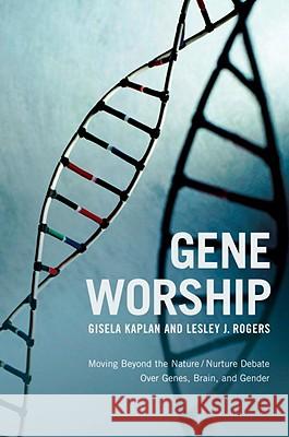 Gene Worship: Moving Beyond the Nature/ Nurture Debate Over Genes, Brain and Gender