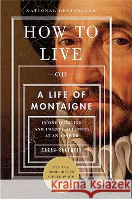 How to Live: Or a Life of Montaigne in One Question and Twenty Attempts at an Answer