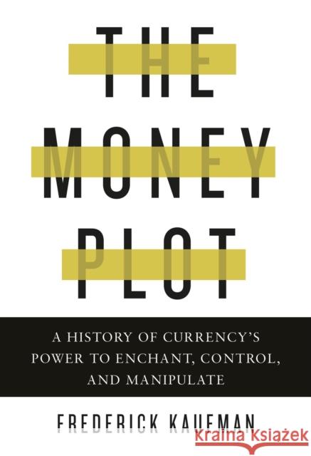 The Money Plot: A History of Currency's Power to Enchant, Control, and Manipulate