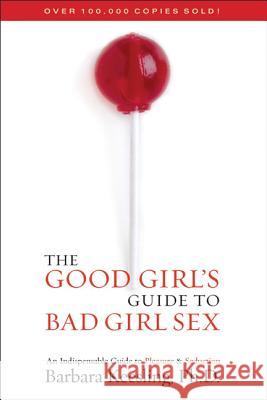 The Good Girl's Guide to Bad Girl Sex: An Indispensable Guide to Pleasure & Seduction