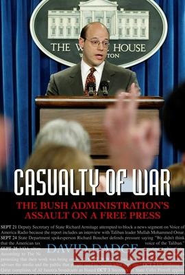 Casualty of War: The Bush Administration's Assault on a Free Press
