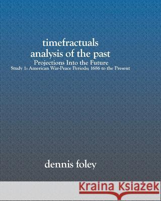 TimeFractuals Analysis Of The Past: Projections Into the Future: Study 1: American War-Peace Periods; 1686 To The Present