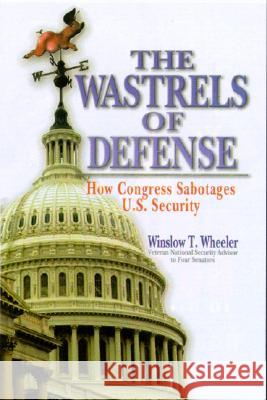 The Wastrels of Defense : How Congress Sabotages U.S. Security