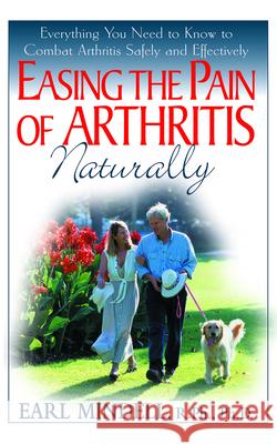 Easing the Pain of Arthritis Naturally: Everything You Need to Know to Combat Arthritis Safely and Effectively