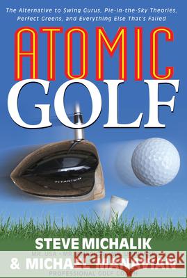 Atomic Golf: The Alternative to Swing Gurus, Pie-In-The-Sky Theories, Perfect Greens, and Everything Else That's Failed