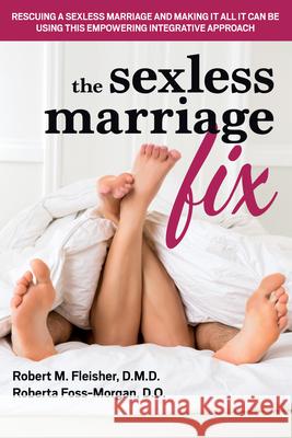 The Sexless Marriage Fix: Rescuing a Sexless Marriage and Making It All It Can Be Using This Empowering Integrative Approach