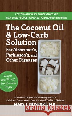 The Coconut Oil and Low-Carb Solution for Alzheimer's, Parkinson's, and Other Diseases: A Guide to Using Diet and a High-Energy Food to Protect and No