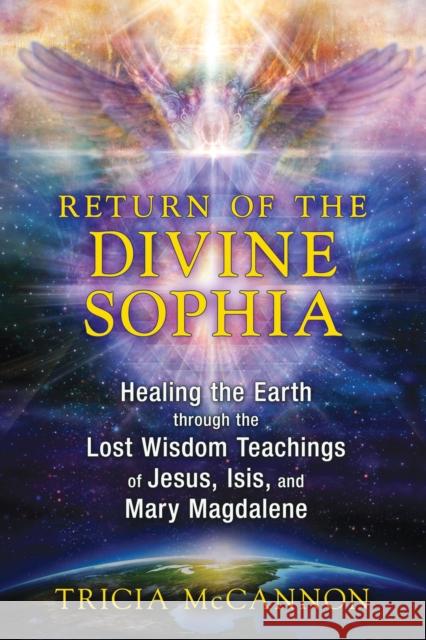 Return of the Divine Sophia: Healing the Earth through the Lost Wisdom Teachings of Jesus, Isis, and Mary Magdalene