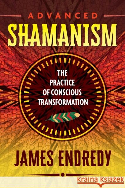Advanced Shamanism: The Practice of Conscious Transformation
