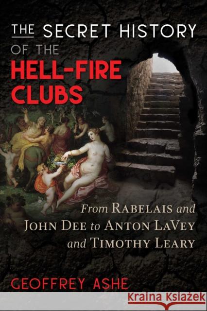 The Secret History of the Hell-Fire Clubs: From Rabelais and John Dee to Anton LaVey and Timothy Leary