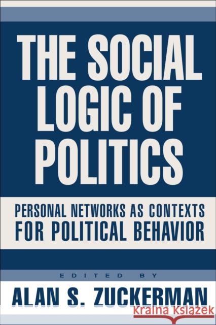 The Social Logic of Politics: Personal Networks as Contexts for Political Behavior