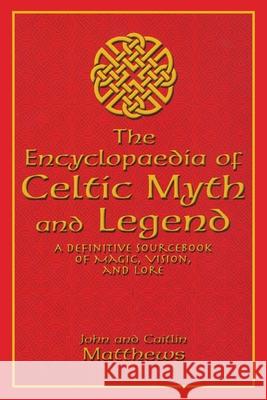 The Encyclopaedia of Celtic Myth and Legend: A Definitive Sourcebook of Magic, Vision, and Lore