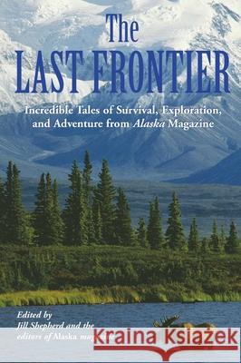 Last Frontier: Incredible Tales of Survival, Exploration, and Adventure from Alaska Magazine