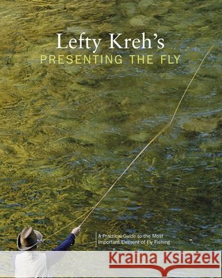 Lefty Kreh's Presenting the Fly: A Practical Guide to the Most Important Element of Fly Fishing