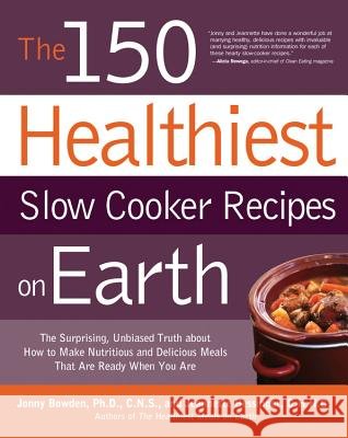The 150 Healthiest Slow Cooker Recipes on Earth: The Surprising Unbiased Truth about How to Make Nutritious and Delicious Meals That Are Ready When Yo