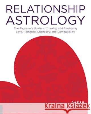 Relationship Astrology: The Beginner's Guide to Charting and Predicting Love, Romance, Chemistry, and Compatibility