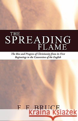 Spreading Flame: The Rise and Progress of Christianity from Its First Beginnings to the Conversion of the English
