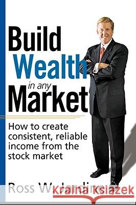 Build Wealth in Any Market: How to Create Consistent, Reliable Income from the Stock Market