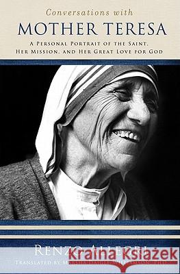 Conversations with Mother Teresa: A Personal Portrait of the Saint, Her Mission, and Her Great Love for God