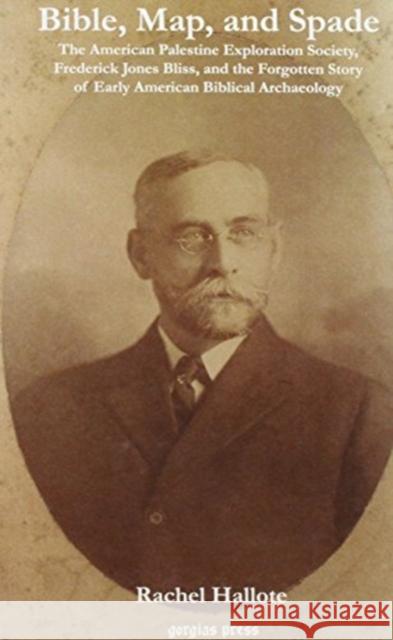 Bible, Map and Spade: The American Palestine Exploration Society, Frederick Jones Bliss and the Forgotten Story of Early American Biblical Archaeology